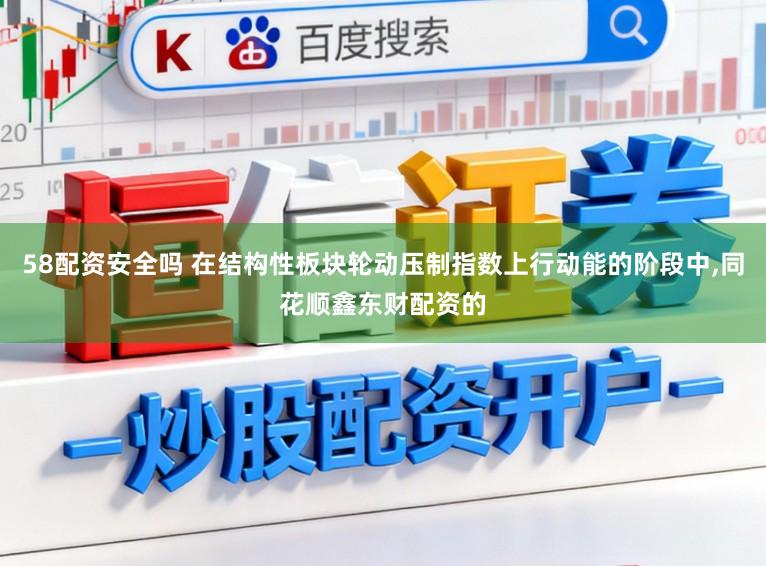 58配资安全吗 在结构性板块轮动压制指数上行动能的阶段中，同花顺鑫东财配资的
