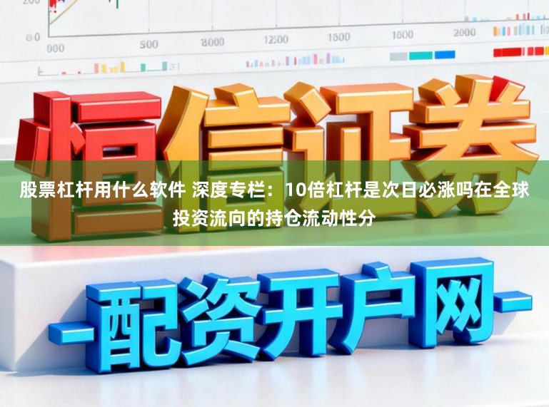 股票杠杆用什么软件 深度专栏：10倍杠杆是次日必涨吗在全球投资流向的持仓流动性分