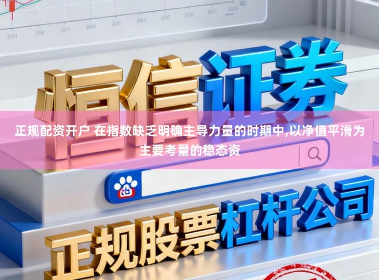 正规配资开户 在指数缺乏明确主导力量的时期中，以净值平滑为主要考量的稳态资