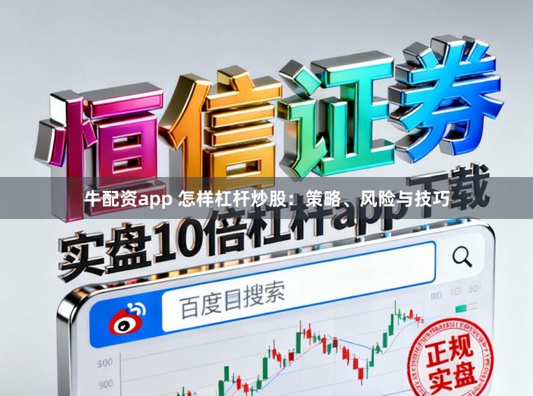 牛配资app 怎样杠杆炒股：策略、风险与技巧