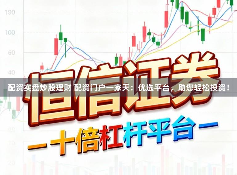 配资实盘炒股理财 配资门户一家天:优选平台,助您轻松投资!