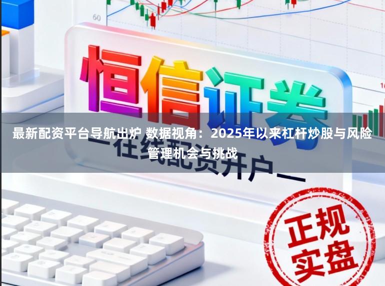 最新配资平台导航出炉 数据视角：2025年以来杠杆炒股与风险管理机会与挑战