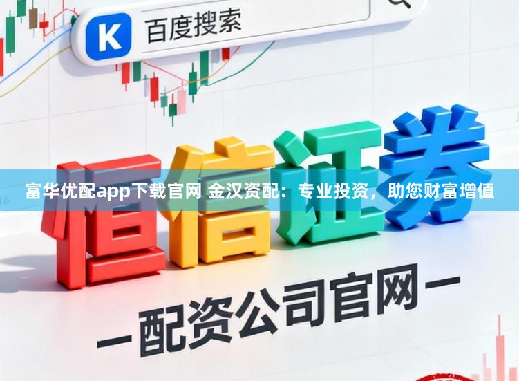富华优配app下载官网 金汉资配：专业投资，助您财富增值