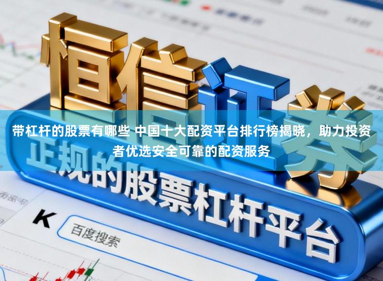 带杠杆的股票有哪些 中国十大配资平台排行榜揭晓，助力投资者优选安全可靠的配资服务
