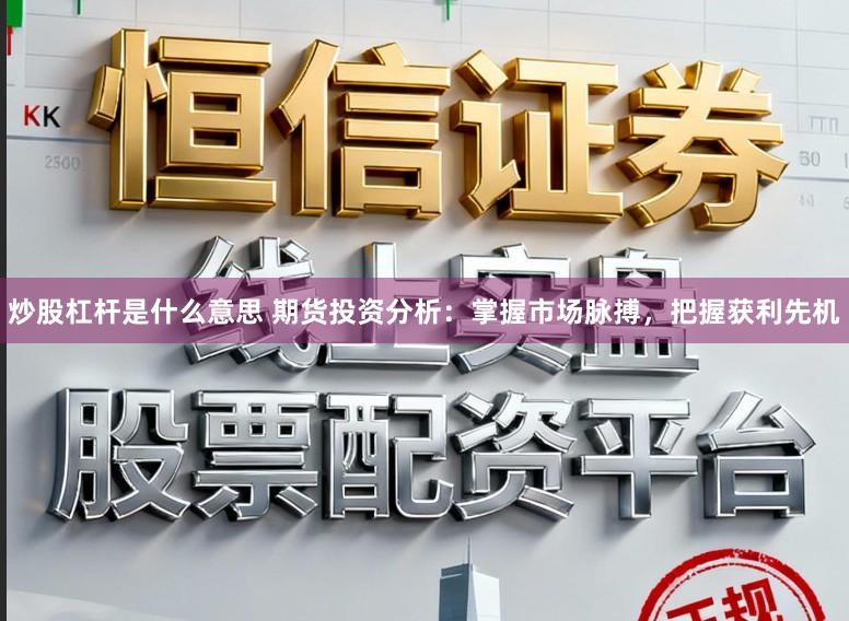 炒股杠杆是什么意思 期货投资分析：掌握市场脉搏，把握获利先机
