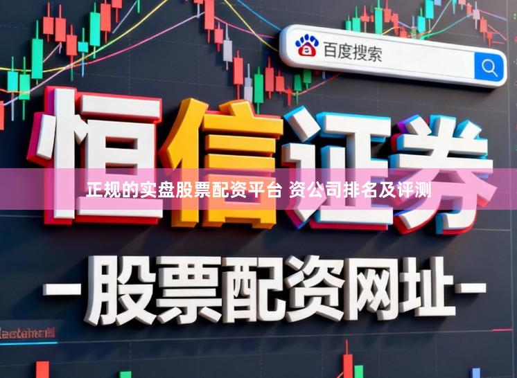 正规的实盘股票配资平台 资公司排名及评测