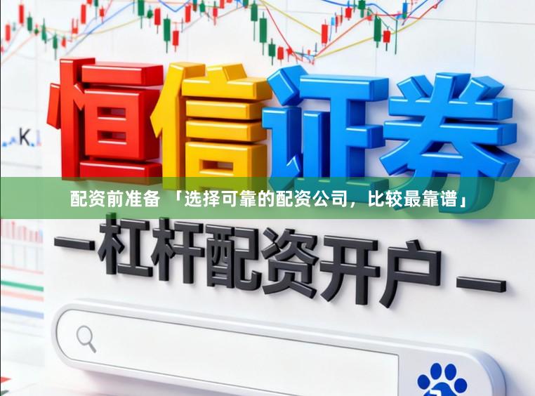 配资前准备 「选择可靠的配资公司，比较最靠谱」