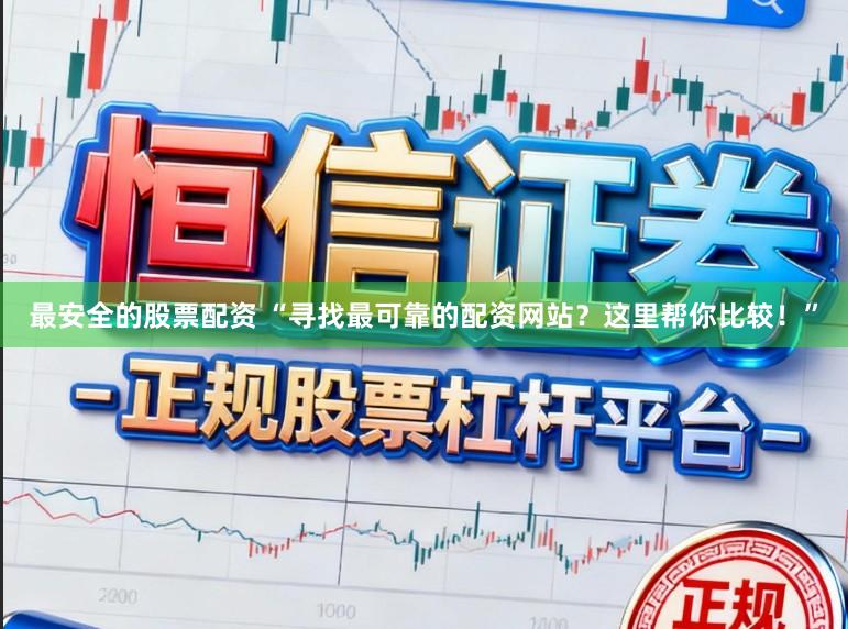 最安全的股票配资 “寻找最可靠的配资网站？这里帮你比较！”