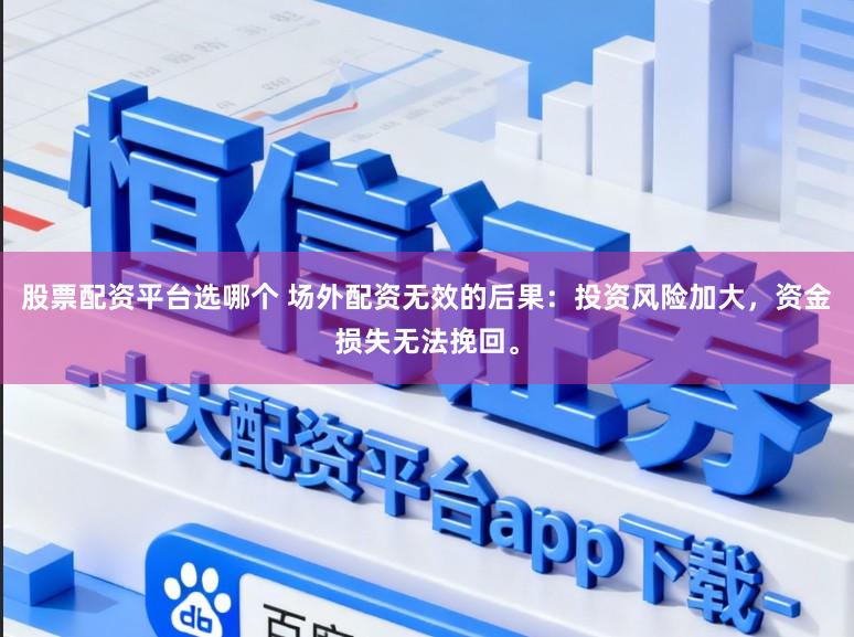 股票配资平台选哪个 场外配资无效的后果：投资风险加大，资金损失无法挽回。