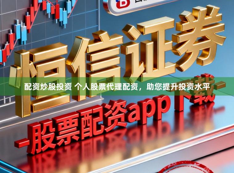 配资炒股投资 个人股票代理配资，助您提升投资水平