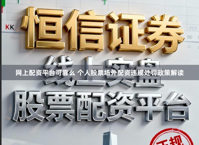 网上配资平台可靠么 个人股票场外配资违规处罚政策解读