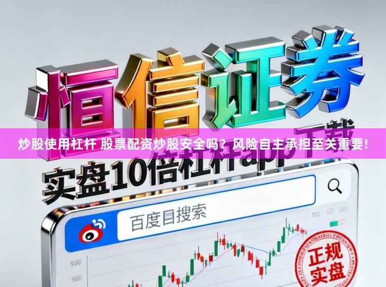 炒股使用杠杆 股票配资炒股安全吗？风险自主承担至关重要!