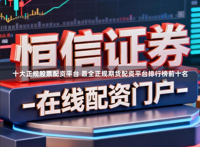 十大正规股票配资平台 最全正规期货配资平台排行榜前十名