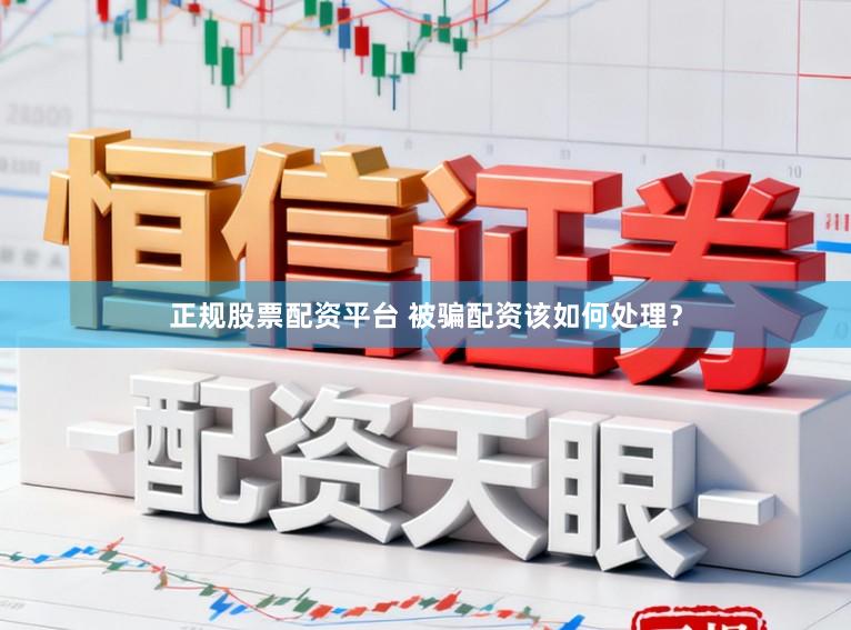 正规股票配资平台 被骗配资该如何处理？