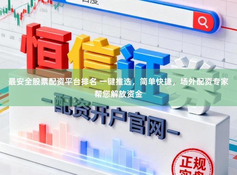 最安全股票配资平台排名 一键推选，简单快捷，场外配资专家帮您解放资金