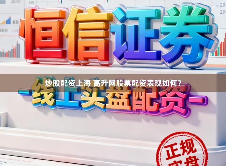 炒股配资上海 高升网股票配资表现如何？