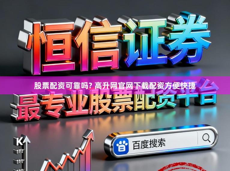 股票配资可靠吗? 高升网官网下载配资方便快捷