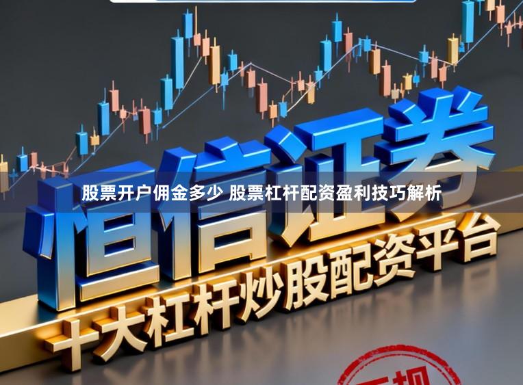 股票开户佣金多少 股票杠杆配资盈利技巧解析