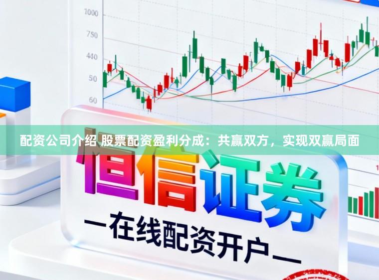 配资公司介绍 股票配资盈利分成：共赢双方，实现双赢局面