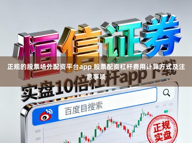 正规的股票场外配资平台app 股票配资杠杆费用计算方式及注意事项