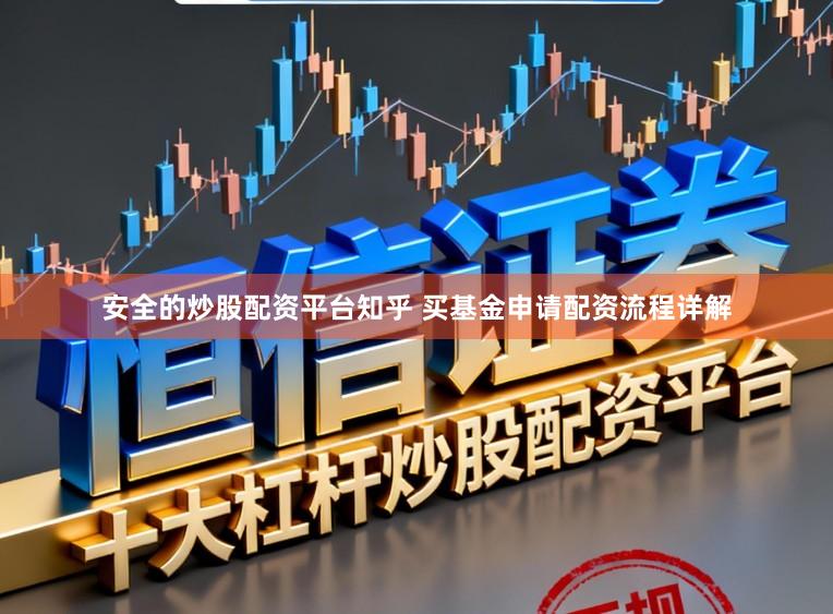 安全的炒股配资平台知乎 买基金申请配资流程详解
