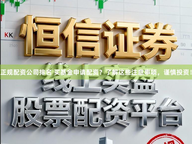 正规配资公司排名 买基金申请配资？了解这些注意事项，谨慎投资！