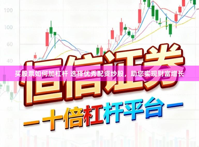买股票如何加杠杆 选择优秀配资炒股，助您实现财富增长