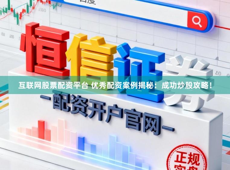 互联网股票配资平台 优秀配资案例揭秘：成功炒股攻略！
