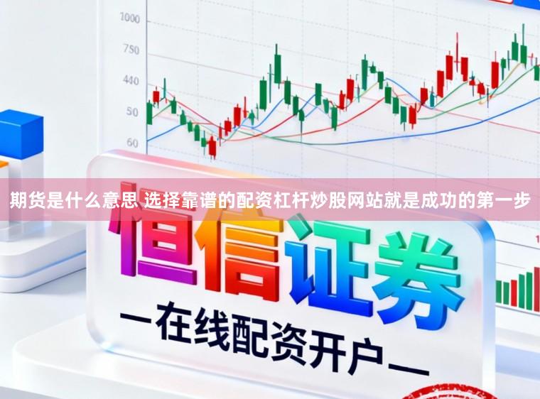 期货是什么意思 选择靠谱的配资杠杆炒股网站就是成功的第一步