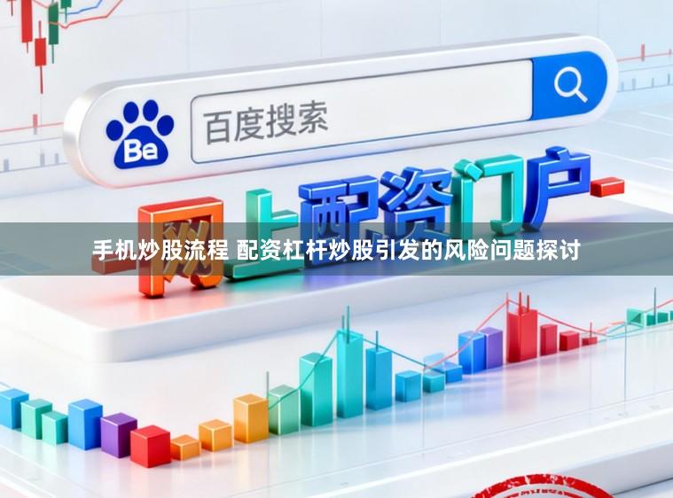 手机炒股流程 配资杠杆炒股引发的风险问题探讨