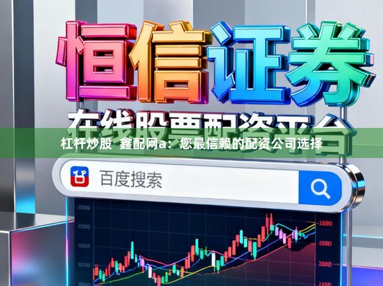 杠杆炒股  鑫配网a：您最信赖的配资公司选择
