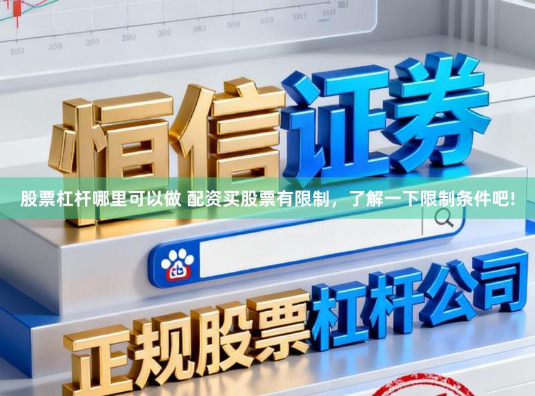 股票杠杆哪里可以做 配资买股票有限制，了解一下限制条件吧!