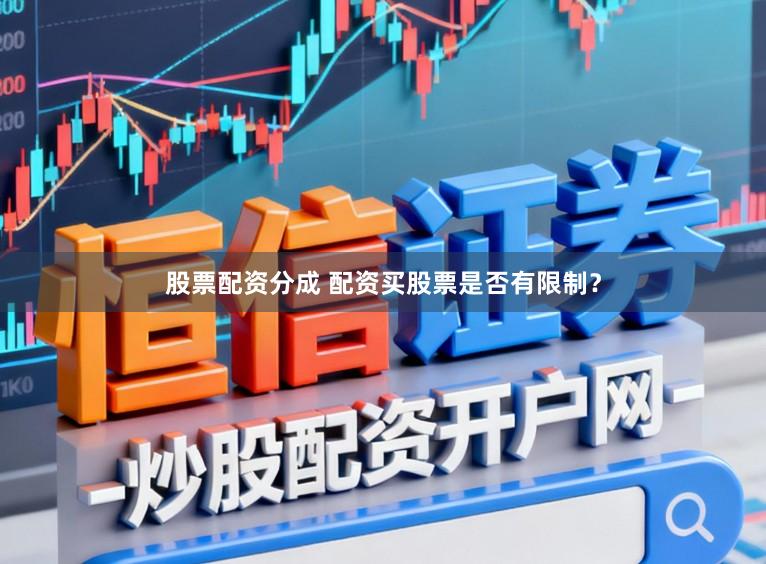 股票配资分成 配资买股票是否有限制？