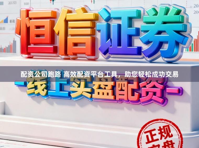 配资公司跑路 高效配资平台工具，助您轻松成功交易