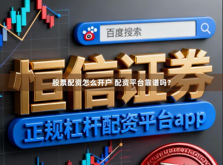 股票配资怎么开户 配资平台靠谱吗?