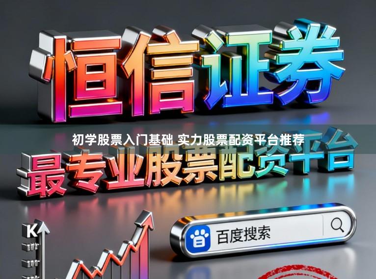 初学股票入门基础 实力股票配资平台推荐