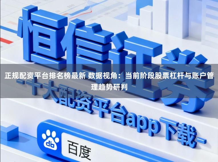 正规配资平台排名榜最新 数据视角：当前阶段股票杠杆与账户管理趋势研判