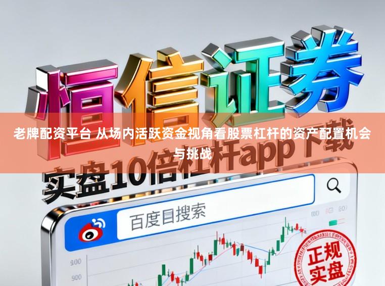 老牌配资平台 从场内活跃资金视角看股票杠杆的资产配置机会与挑战
