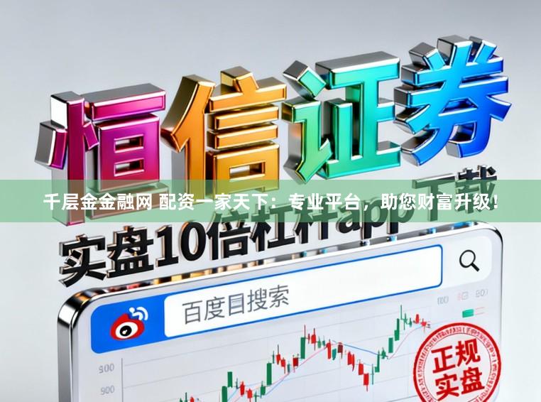 千层金金融网 配资一家天下：专业平台，助您财富升级！
