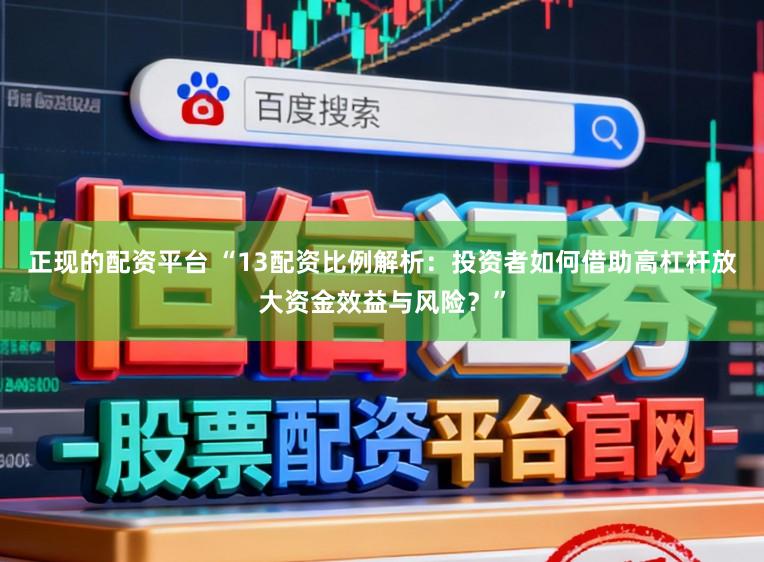 正现的配资平台 “13配资比例解析：投资者如何借助高杠杆放大资金效益与风险？”