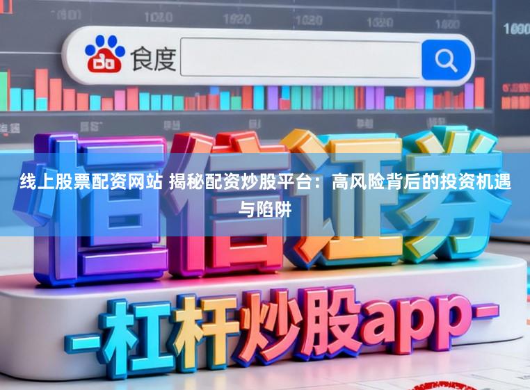 线上股票配资网站 揭秘配资炒股平台：高风险背后的投资机遇与陷阱