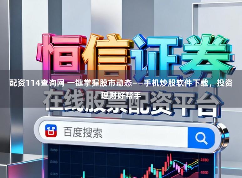 配资114查询网 一键掌握股市动态——手机炒股软件下载，投资理财好帮手