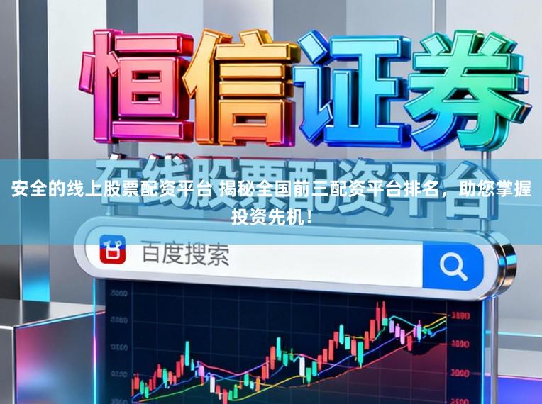 安全的线上股票配资平台 揭秘全国前三配资平台排名，助您掌握投资先机！