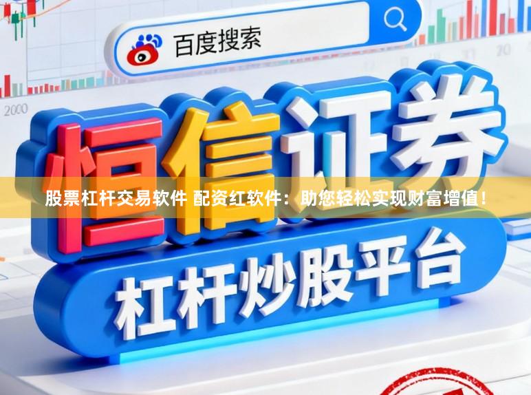 股票杠杆交易软件 配资红软件：助您轻松实现财富增值！