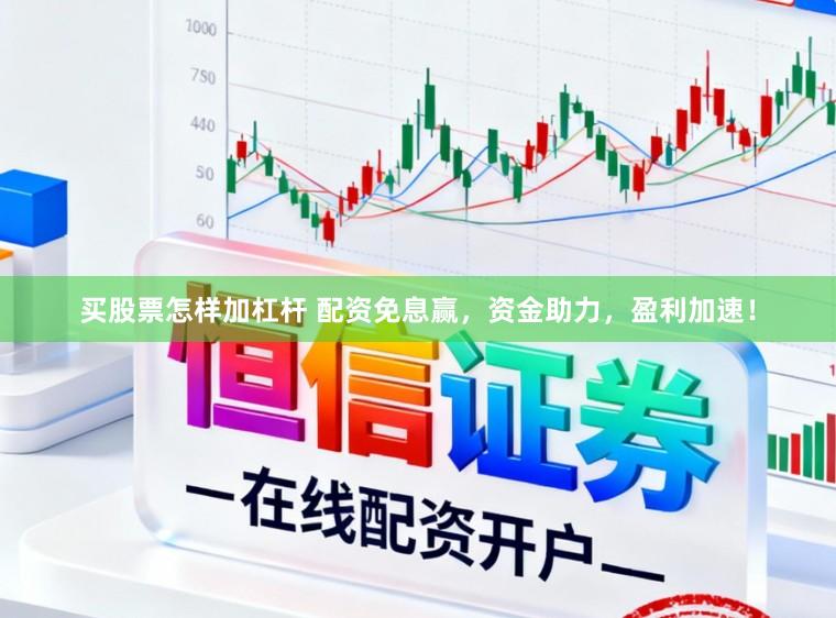 买股票怎样加杠杆 配资免息赢，资金助力，盈利加速！