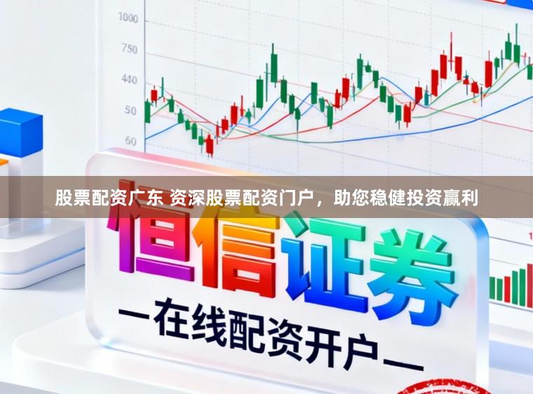 股票配资广东 资深股票配资门户，助您稳健投资赢利