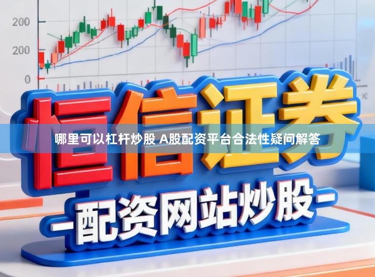 哪里可以杠杆炒股 A股配资平台合法性疑问解答