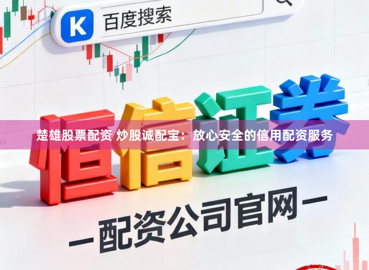 楚雄股票配资 炒股诚配宝：放心安全的信用配资服务