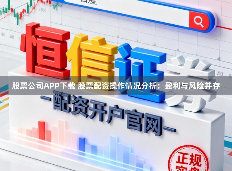 股票公司APP下载 股票配资操作情况分析：盈利与风险并存