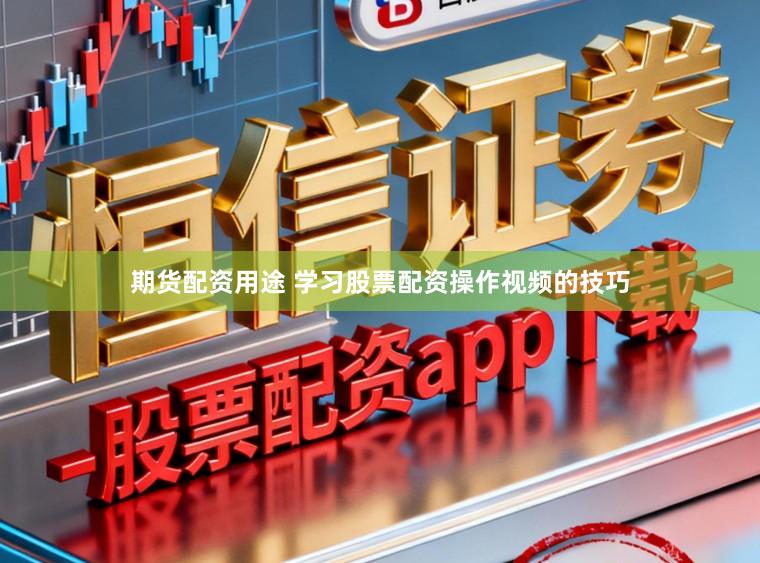 期货配资用途 学习股票配资操作视频的技巧